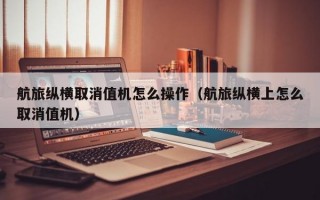 航旅纵横取消值机怎么操作（航旅纵横上怎么取消值机）