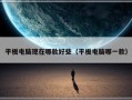 平板电脑现在哪款好些（平板电脑哪一款）