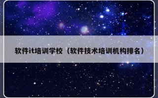 软件it培训学校（软件技术培训机构排名）