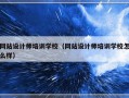 网站设计师培训学校（网站设计师培训学校怎么样）