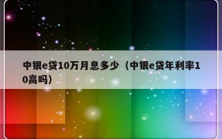 中银e贷10万月息多少（中银e贷年利率10高吗）