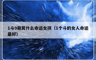 1斗9簸箕什么命运女孩（1个斗的女人命运最好）