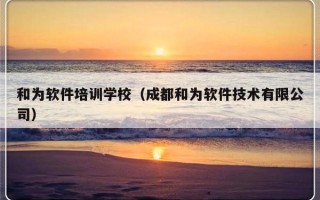 和为软件培训学校（成都和为软件技术有限公司）