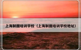 上海制图培训学校（上海制图培训学校地址）