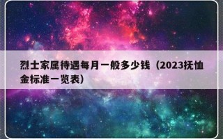 烈士家属待遇每月一般多少钱（2023抚恤金标准一览表）