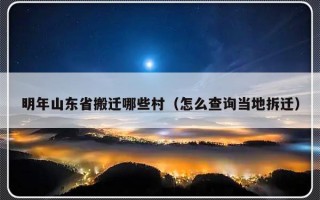 明年山东省搬迁哪些村（怎么查询当地拆迁）