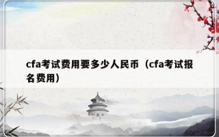 cfa考试费用要多少人民币（cfa考试报名费用）