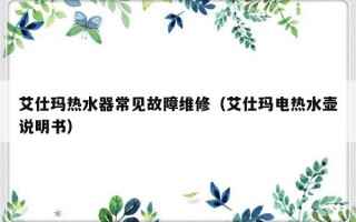 艾仕玛热水器常见故障维修（艾仕玛电热水壶说明书）