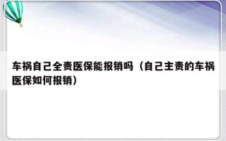 车祸自己全责医保能报销吗（自己主责的车祸医保如何报销）