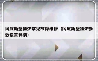 冈底斯壁挂炉常见故障维修（冈底斯壁挂炉参数设置详情）