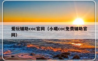 爱玩辅助coc官网（小曦coc免费辅助官网）