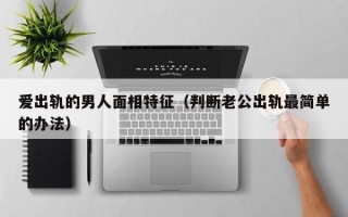 爱出轨的男人面相特征（判断老公出轨最简单的办法）