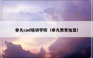 非凡cad培训学校（非凡教育加盟）