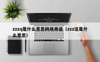 zzzq是什么意思网络用语（zzz这是什么意思）