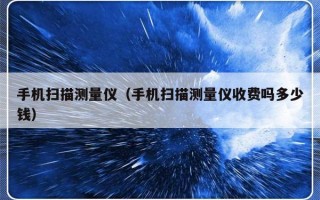 手机扫描测量仪（手机扫描测量仪收费吗多少钱）