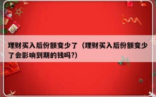 理财买入后份额变少了（理财买入后份额变少了会影响到期的钱吗?）