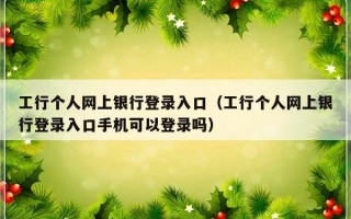 工行个人网上银行登录入口（工行个人网上银行登录入口手机可以登录吗）