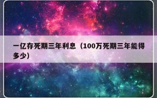 一亿存死期三年利息（100万死期三年能得多少）