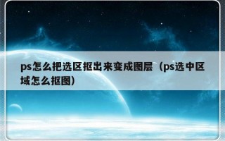 ps怎么把选区抠出来变成图层（ps选中区域怎么抠图）