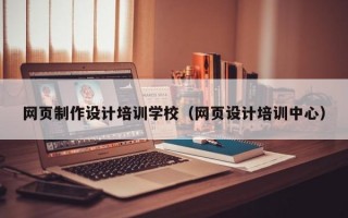 网页制作设计培训学校（网页设计培训中心）