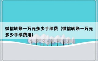 微信转账一万元多少手续费（微信转账一万元多少手续费用）