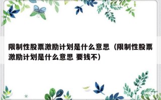 限制性股票激励计划是什么意思（限制性股票激励计划是什么意思 要钱不）