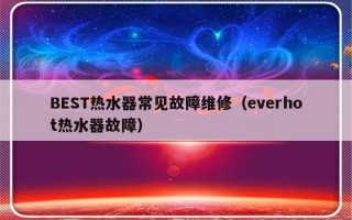 BEST热水器常见故障维修（everhot热水器故障）