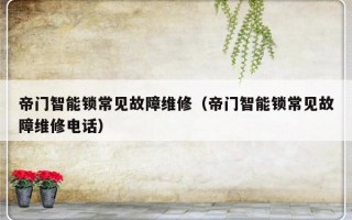 帝门智能锁常见故障维修（帝门智能锁常见故障维修电话）