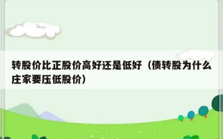 转股价比正股价高好还是低好（债转股为什么庄家要压低股价）