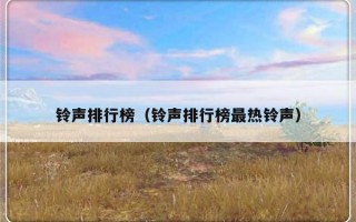 铃声排行榜（铃声排行榜最热铃声）