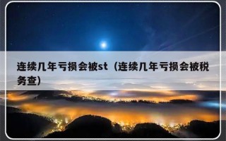 连续几年亏损会被st（连续几年亏损会被税务查）