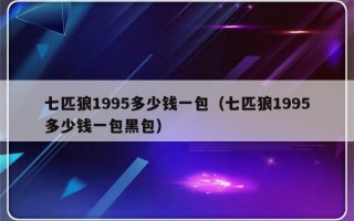 七匹狼1995多少钱一包（七匹狼1995多少钱一包黑包）