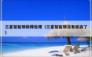 三星智能锁故障处理（三星智能锁没有反应了）
