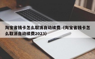 淘宝省钱卡怎么取消自动续费（淘宝省钱卡怎么取消自动续费2023）