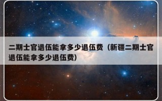 二期士官退伍能拿多少退伍费（新疆二期士官退伍能拿多少退伍费）