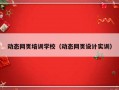 动态网页培训学校（动态网页设计实训）