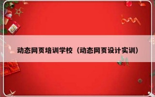 动态网页培训学校（动态网页设计实训）