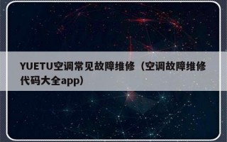 YUETU空调常见故障维修（空调故障维修代码大全app）