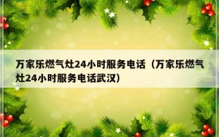 万家乐燃气灶24小时服务电话（万家乐燃气灶24小时服务电话武汉）