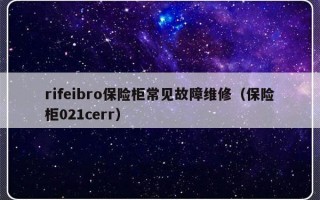 rifeibro保险柜常见故障维修（保险柜021cerr）