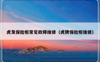 虎发保险柜常见故障维修（虎牌保险柜维修）