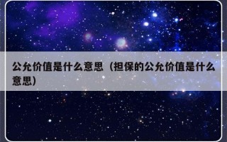 公允价值是什么意思（担保的公允价值是什么意思）