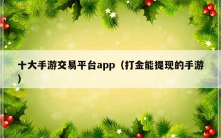 十大手游交易平台app（打金能提现的手游）