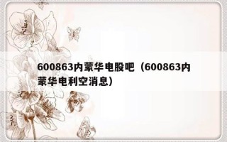 600863内蒙华电股吧（600863内蒙华电利空消息）