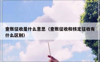 查账征收是什么意思（查账征收和核定征收有什么区别）