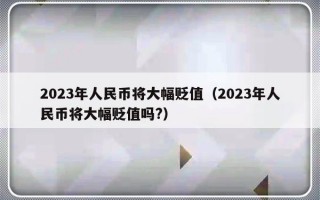 2023年人民币将大幅贬值（2023年人民币将大幅贬值吗?）