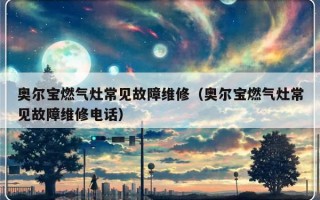 奥尔宝燃气灶常见故障维修（奥尔宝燃气灶常见故障维修电话）