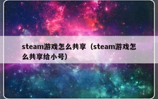 steam游戏怎么共享（steam游戏怎么共享给小号）