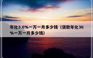 年化3.6%一万一月多少钱（贷款年化36%一万一月多少钱）