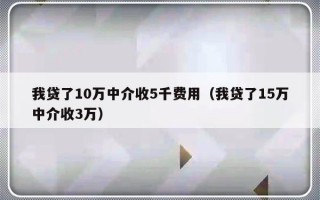 我贷了10万中介收5千费用（我贷了15万中介收3万）